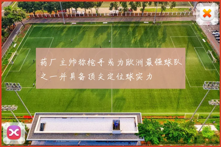 药厂主帅称枪手或为欧洲最强球队之一并具备顶尖定位球实力