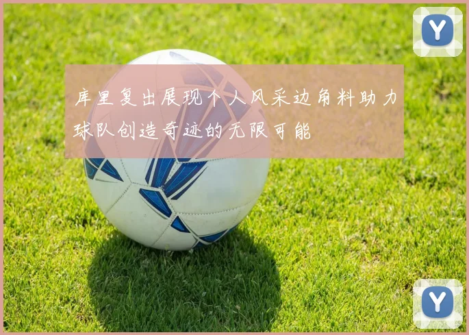 库里复出展现个人风采边角料助力球队创造奇迹的无限可能