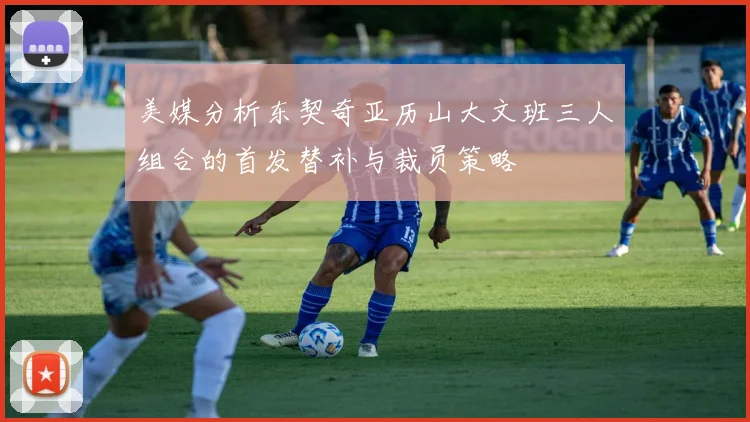 美媒分析东契奇亚历山大文班三人组合的首发替补与裁员策略