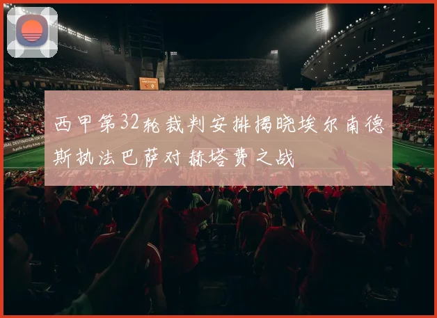 西甲第32轮裁判安排揭晓埃尔南德斯执法巴萨对赫塔费之战