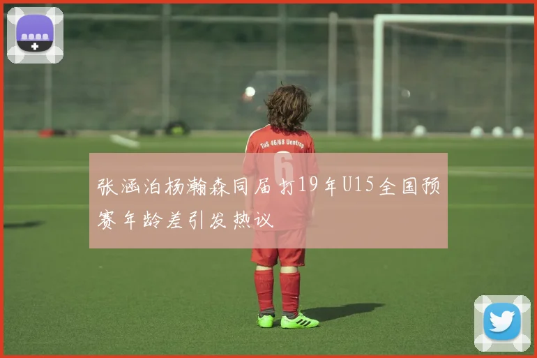 张涵泊杨瀚森同届打19年U15全国预赛年龄差引发热议