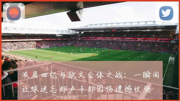 浓眉回忆与欧文合体之战：一瞬间让球迷忘却卢卡却因伤遗憾收场