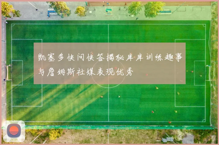 凯塞多快问快答揭秘库库训练趣事与詹姆斯社媒表现优秀