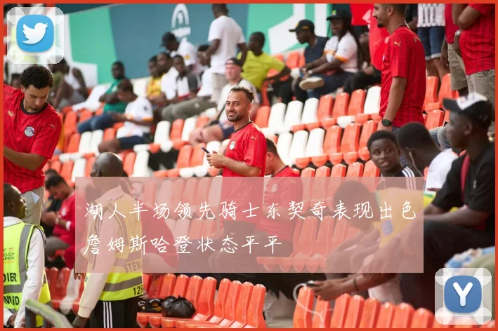 湖人半场领先骑士东契奇表现出色詹姆斯哈登状态平平