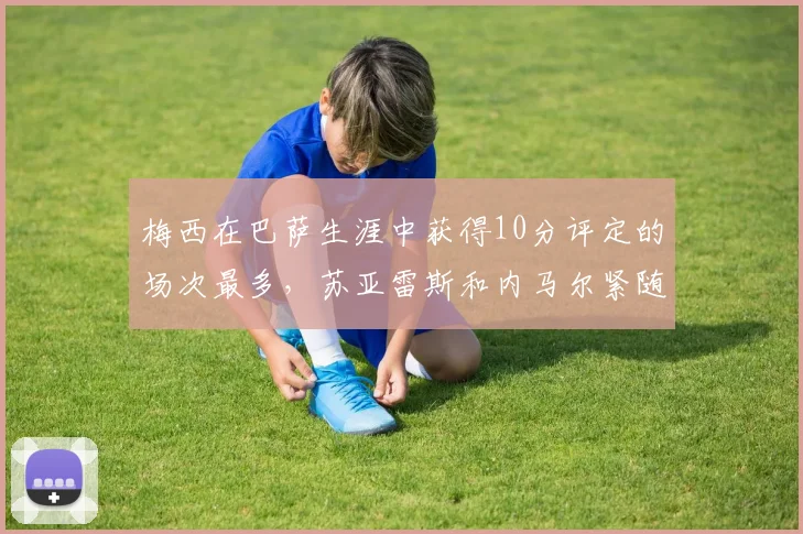 梅西在巴萨生涯中获得10分评定的场次最多，苏亚雷斯和内马尔紧随其后