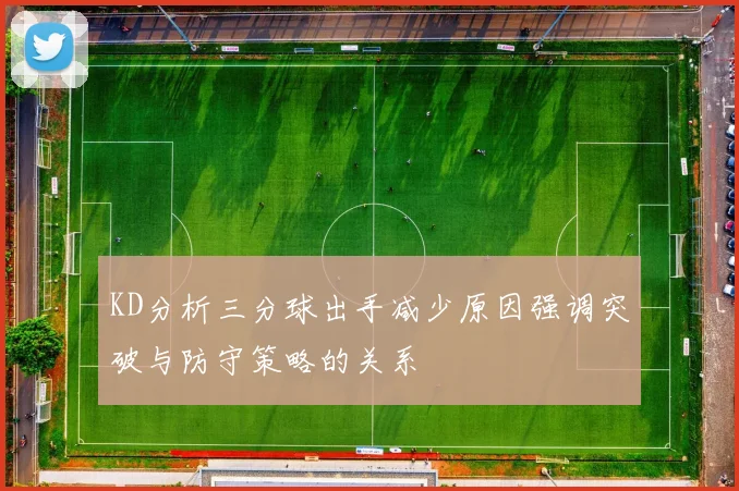 KD分析三分球出手减少原因强调突破与防守策略的关系