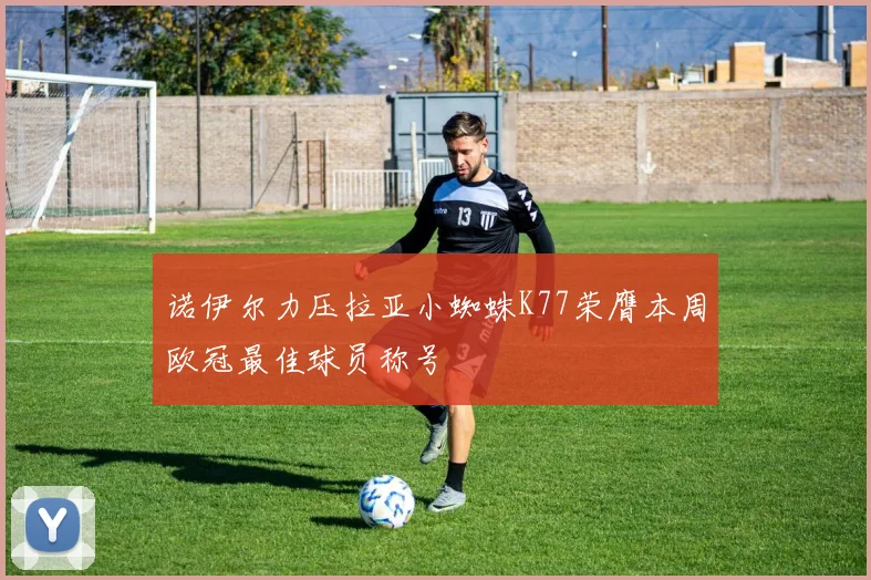 诺伊尔力压拉亚小蜘蛛K77荣膺本周欧冠最佳球员称号