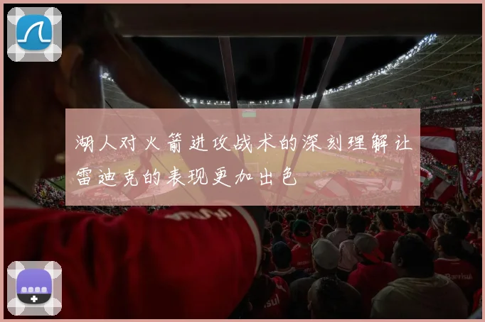 湖人对火箭进攻战术的深刻理解让雷迪克的表现更加出色