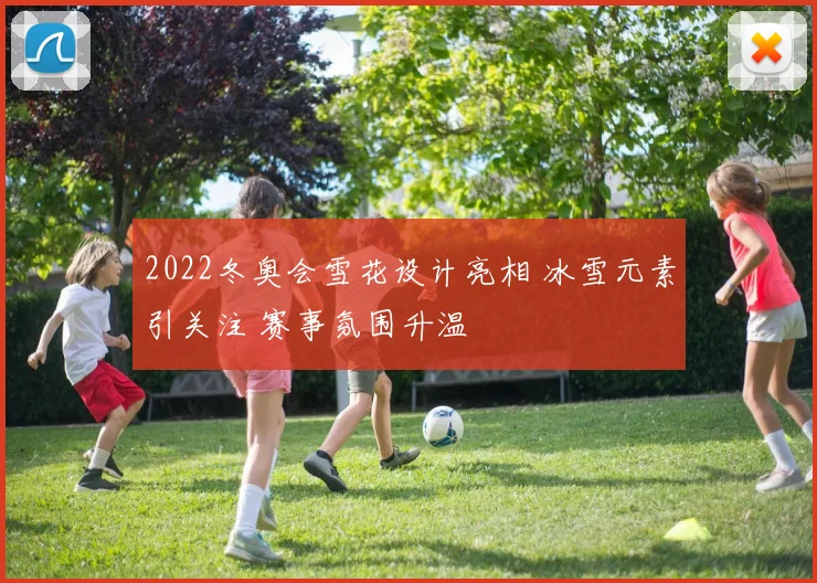 2022冬奥会雪花设计亮相 冰雪元素引关注 赛事氛围升温