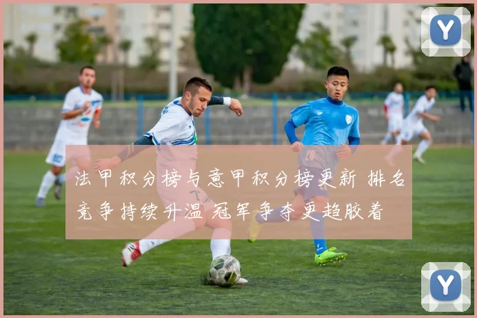 法甲积分榜与意甲积分榜更新 排名竞争持续升温 冠军争夺更趋胶着