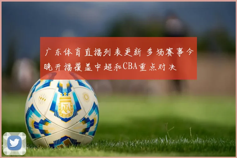 广东体育直播列表更新 多场赛事今晚开播覆盖中超和CBA重点对决