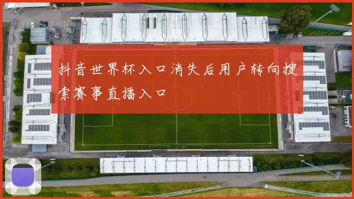 抖音世界杯入口消失后用户转向搜索赛事直播入口