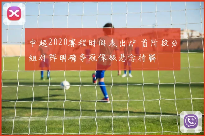 中超2020赛程时间表出炉 首阶段分组对阵明确争冠保级悬念待解