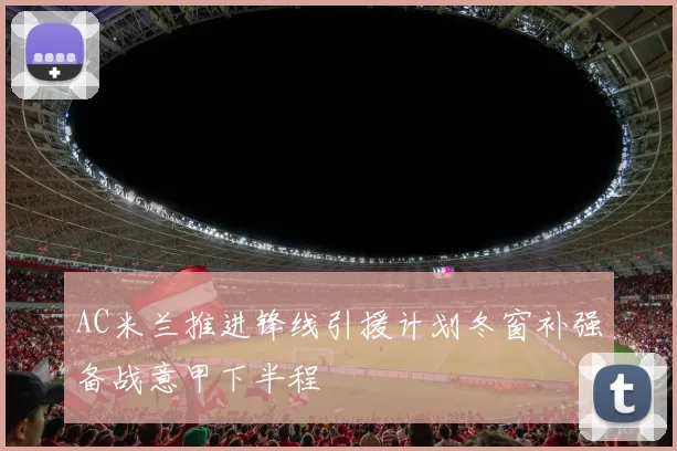 AC米兰推进锋线引援计划冬窗补强备战意甲下半程