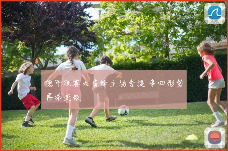 德甲联赛大黄蜂主场告捷 争四形势再添变数
