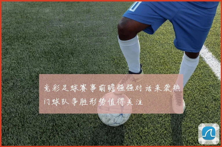 竞彩足球赛事前瞻强强对话来袭热门球队争胜形势值得关注