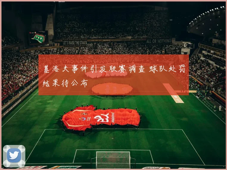 基洛夫事件引发联赛调查 球队处罚结果待公布