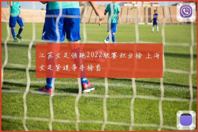 江苏女足领跑2022联赛积分榜 上海女足紧追争夺榜首
