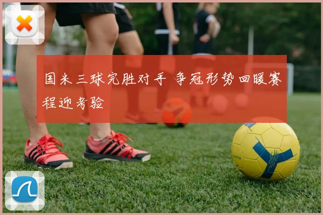 国米三球完胜对手 争冠形势回暖赛程迎考验