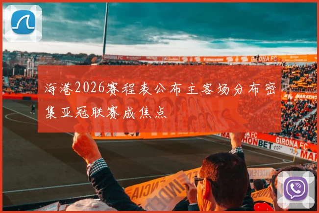 海港2026赛程表公布主客场分布密集亚冠联赛成焦点