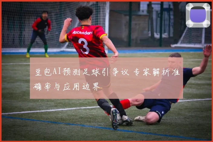 豆包AI预测足球引争议 专家解析准确率与应用边界